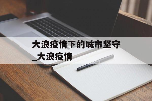 大浪疫情下的城市坚守_大浪疫情