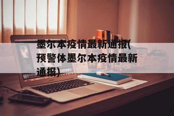 墨尔本疫情最新通报(预警体墨尔本疫情最新通报)