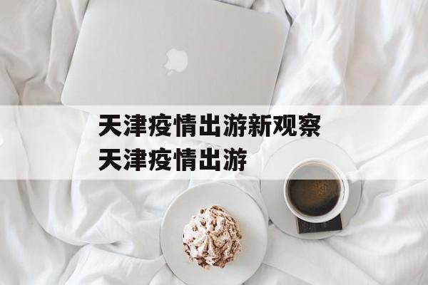 天津疫情出游新观察 天津疫情出游
