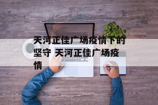 天河正佳广场疫情下的坚守 天河正佳广场疫情
