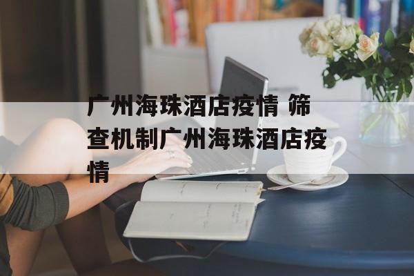 广州海珠酒店疫情 筛查机制广州海珠酒店疫情