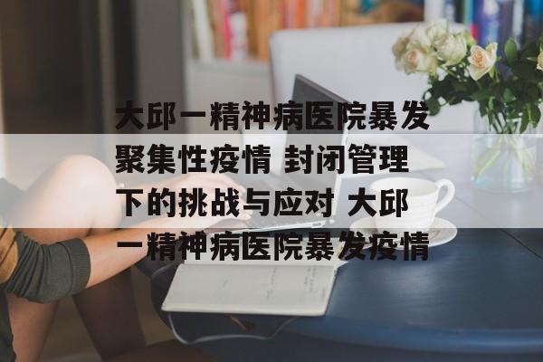 大邱一精神病医院暴发聚集性疫情 封闭管理下的挑战与应对 大邱一精神病医院暴发疫情