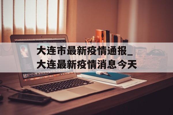 大连市最新疫情通报_大连最新疫情消息今天