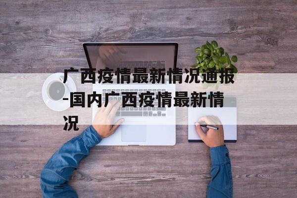 广西疫情最新情况通报-国内广西疫情最新情况