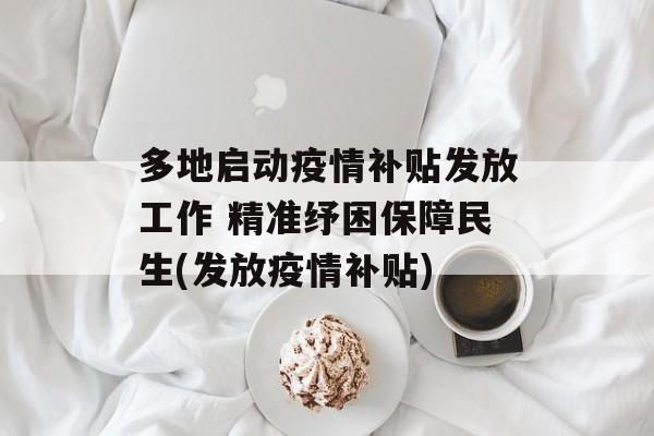 多地启动疫情补贴发放工作 精准纾困保障民生(发放疫情补贴)