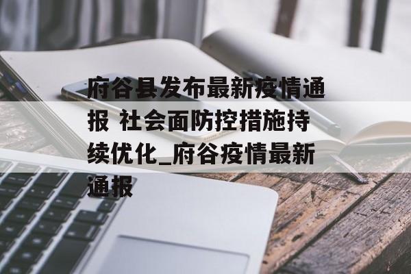 府谷县发布最新疫情通报 社会面防控措施持续优化_府谷疫情最新通报