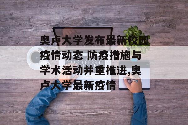 奥卢大学发布最新校园疫情动态 防疫措施与学术活动并重推进,奥卢大学最新疫情