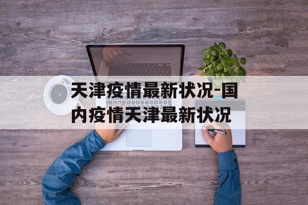 天津疫情最新状况-国内疫情天津最新状况