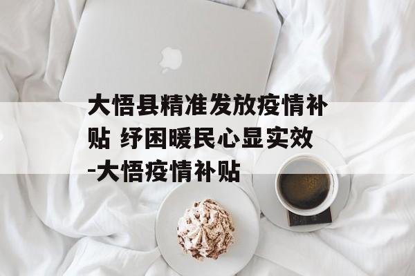 大悟县精准发放疫情补贴 纾困暖民心显实效-大悟疫情补贴