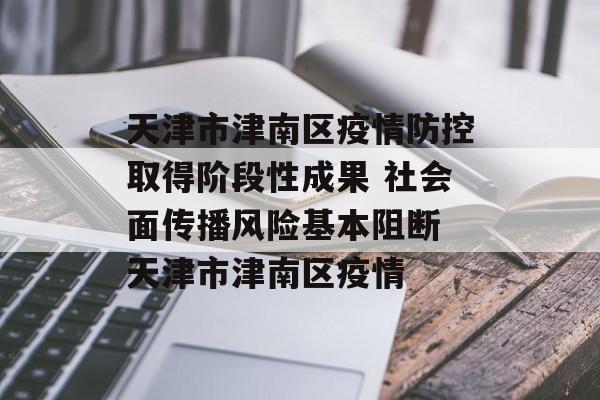 天津市津南区疫情防控取得阶段性成果 社会面传播风险基本阻断 天津市津南区疫情