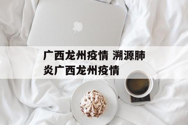 广西龙州疫情 溯源肺炎广西龙州疫情