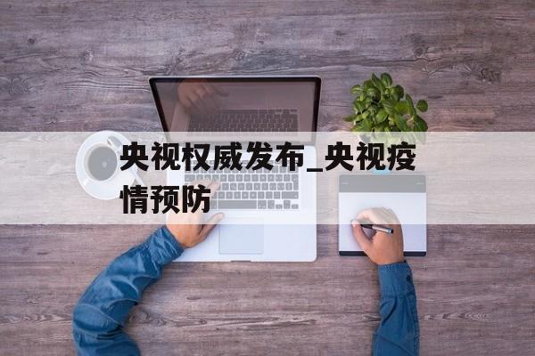 央视权威发布_央视疫情预防