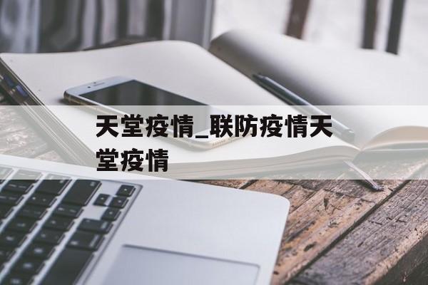 天堂疫情_联防疫情天堂疫情