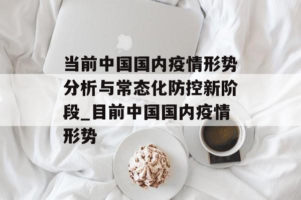 当前中国国内疫情形势分析与常态化防控新阶段_目前中国国内疫情形势