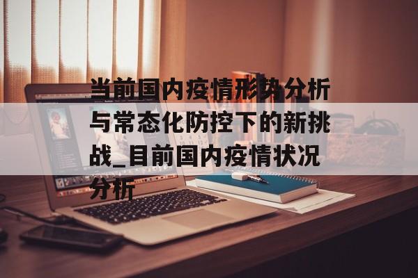 当前国内疫情形势分析与常态化防控下的新挑战_目前国内疫情状况分析