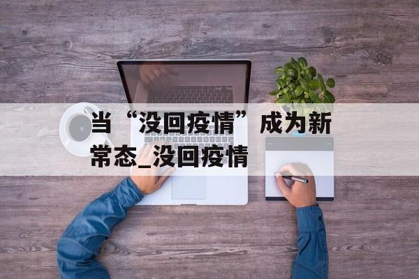 当“没回疫情”成为新常态_没回疫情