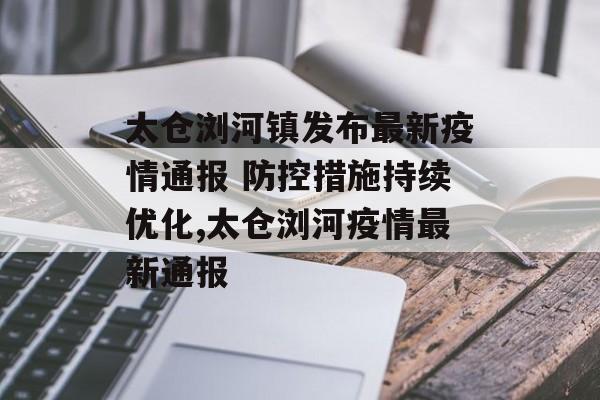 太仓浏河镇发布最新疫情通报 防控措施持续优化,太仓浏河疫情最新通报