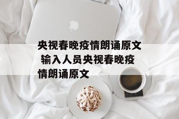 央视春晚疫情朗诵原文 输入人员央视春晚疫情朗诵原文