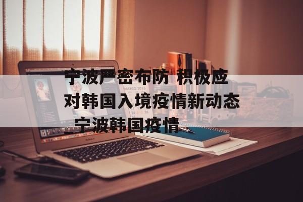 宁波严密布防 积极应对韩国入境疫情新动态_宁波韩国疫情