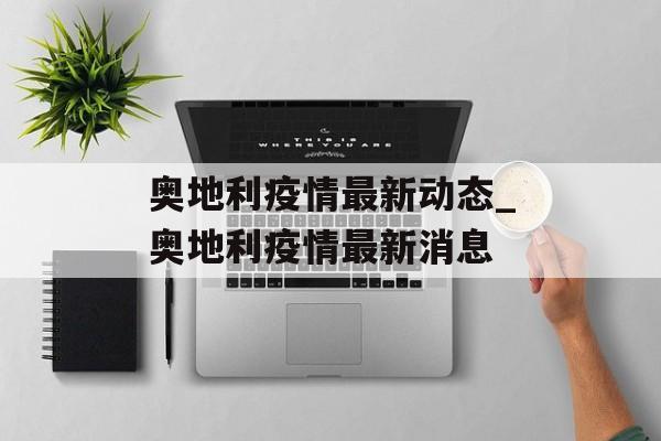 奥地利疫情最新动态_奥地利疫情最新消息