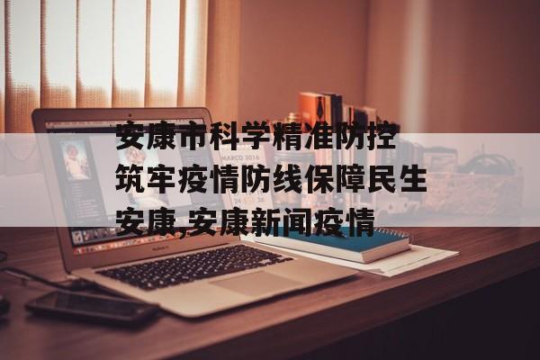 安康市科学精准防控 筑牢疫情防线保障民生安康,安康新闻疫情