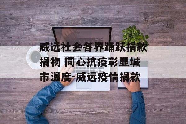威远社会各界踊跃捐款捐物 同心抗疫彰显城市温度-威远疫情捐款