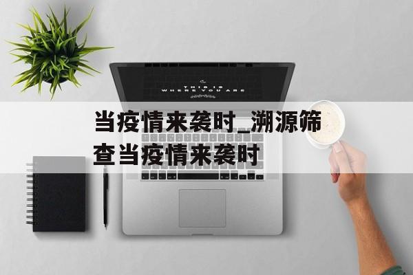 当疫情来袭时_溯源筛查当疫情来袭时