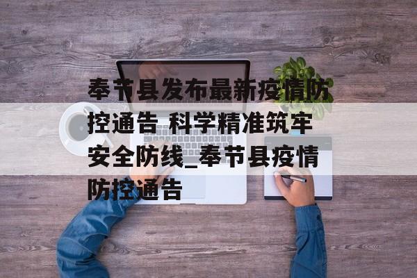奉节县发布最新疫情防控通告 科学精准筑牢安全防线_奉节县疫情防控通告