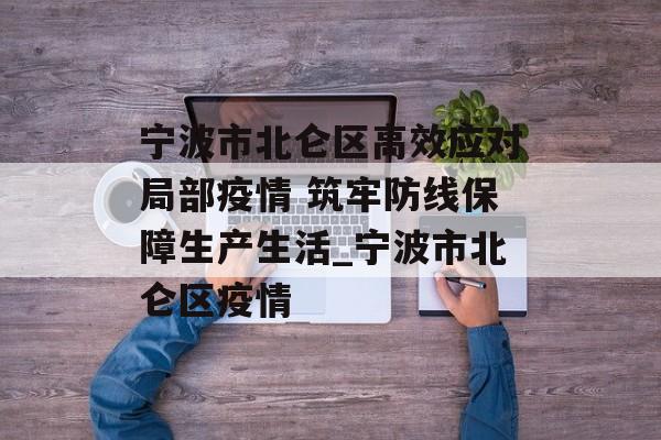 宁波市北仑区高效应对局部疫情 筑牢防线保障生产生活_宁波市北仑区疫情