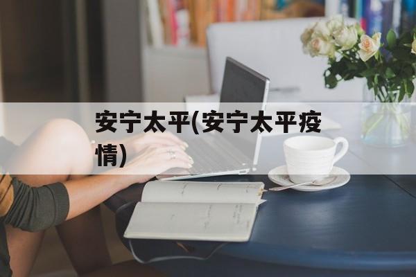 安宁太平(安宁太平疫情)
