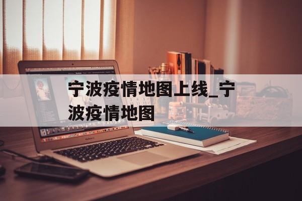 宁波疫情地图上线_宁波疫情地图