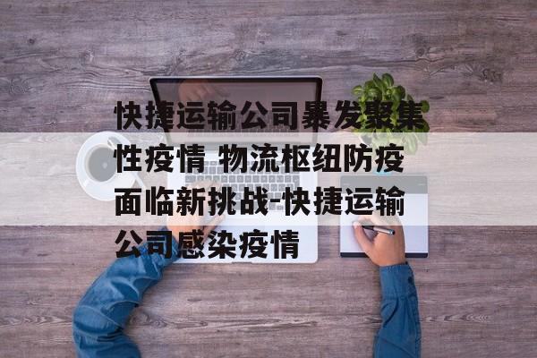快捷运输公司暴发聚集性疫情 物流枢纽防疫面临新挑战-快捷运输公司感染疫情