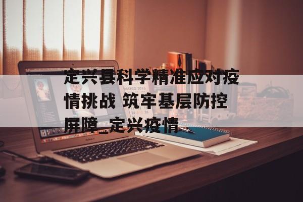定兴县科学精准应对疫情挑战 筑牢基层防控屏障_定兴疫情