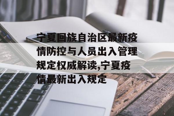 宁夏回族自治区最新疫情防控与人员出入管理规定权威解读,宁夏疫情最新出入规定