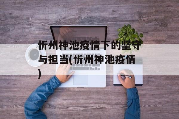 忻州神池疫情下的坚守与担当(忻州神池疫情)