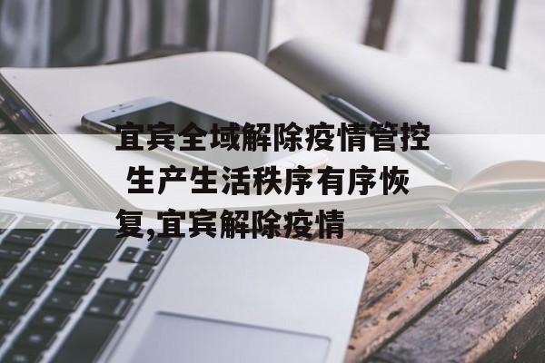 宜宾全域解除疫情管控 生产生活秩序有序恢复,宜宾解除疫情