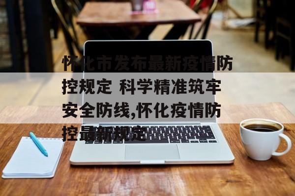 怀化市发布最新疫情防控规定 科学精准筑牢安全防线,怀化疫情防控最新规定
