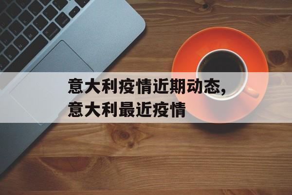 意大利疫情近期动态,意大利最近疫情