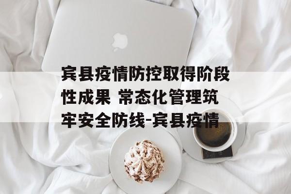 宾县疫情防控取得阶段性成果 常态化管理筑牢安全防线-宾县疫情