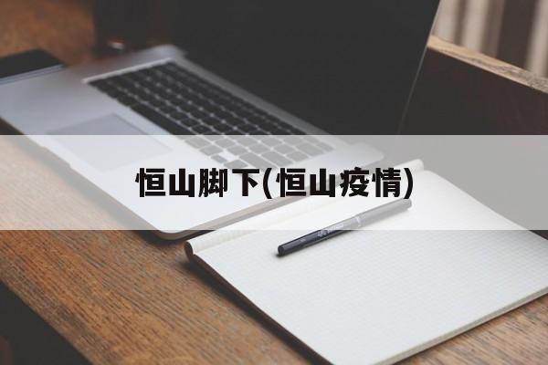 恒山脚下(恒山疫情)
