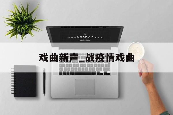 戏曲新声_战疫情戏曲
