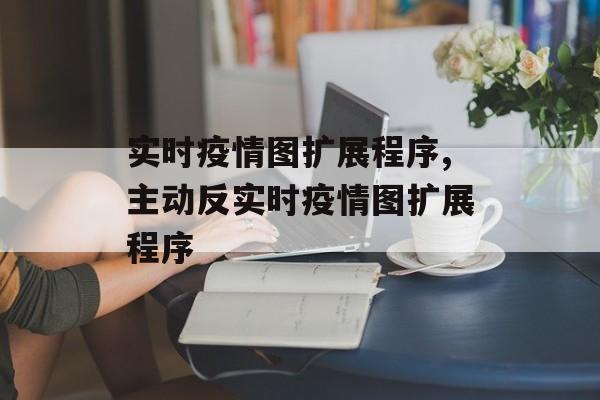 实时疫情图扩展程序,主动反实时疫情图扩展程序