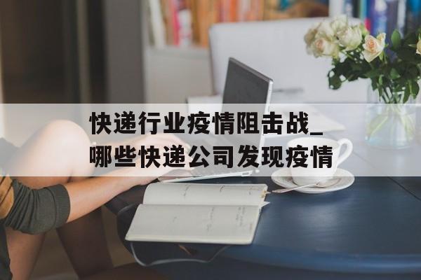 快递行业疫情阻击战_哪些快递公司发现疫情