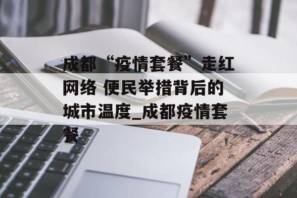 成都“疫情套餐”走红网络 便民举措背后的城市温度_成都疫情套餐