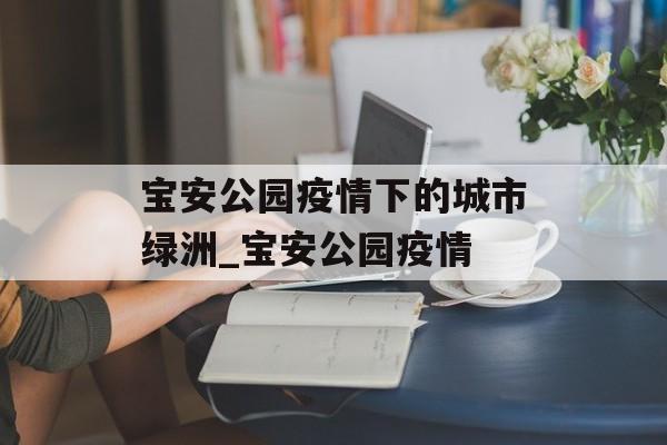宝安公园疫情下的城市绿洲_宝安公园疫情