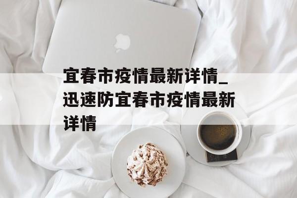 宜春市疫情最新详情_迅速防宜春市疫情最新详情