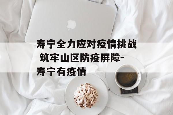寿宁全力应对疫情挑战 筑牢山区防疫屏障-寿宁有疫情