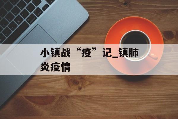 小镇战“疫”记_镇肺炎疫情