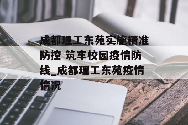 成都理工东苑实施精准防控 筑牢校园疫情防线_成都理工东苑疫情情况