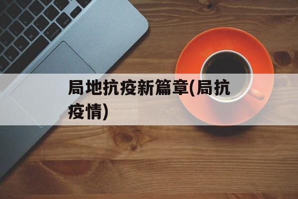 局地抗疫新篇章(局抗疫情)